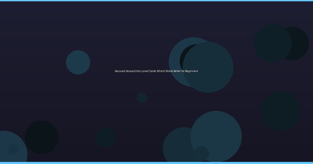 Secured Versus Entry-Level Cards: Which Works Better for Beginners - Image 1