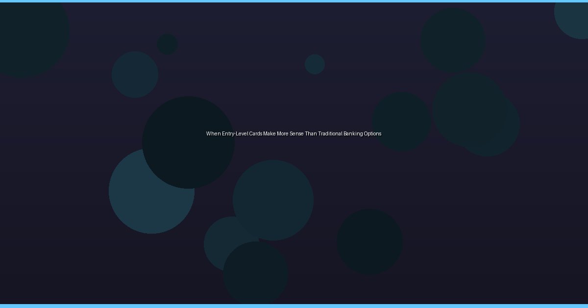 When Entry-Level Cards Make More Sense Than Traditional Banking Options - Image 1